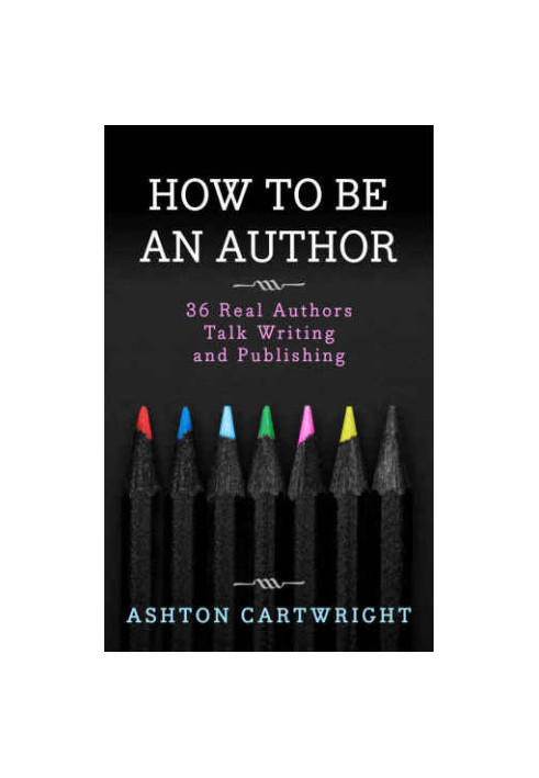 How to be an Author: 36 Real Authors Talk Writing and Publishing