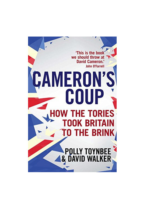 Cameron's Coup: How the Tories Took Britain to the Brink