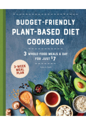 Budget-Friendly Plant Based Diet Cookbook: 3 Whole-Food Meals a Day for Just $7