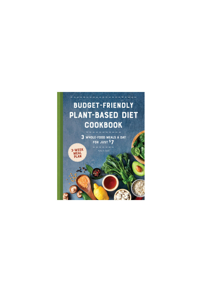 Budget-Friendly Plant Based Diet Cookbook: 3 Whole-Food Meals a Day for Just $7