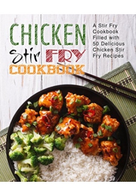 Chicken Stir Fry Cookbook: A Wok Book Filled with Delicious Cast Iron Skillet Recipes (2nd Edition)