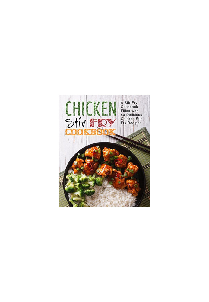 Chicken Stir Fry Cookbook: A Wok Book Filled with Delicious Cast Iron Skillet Recipes (2nd Edition)