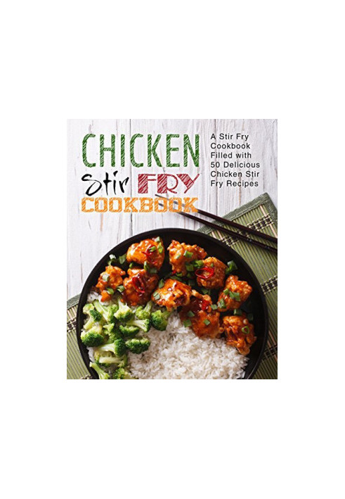 Chicken Stir Fry Cookbook: A Wok Book Filled with Delicious Cast Iron Skillet Recipes (2nd Edition)