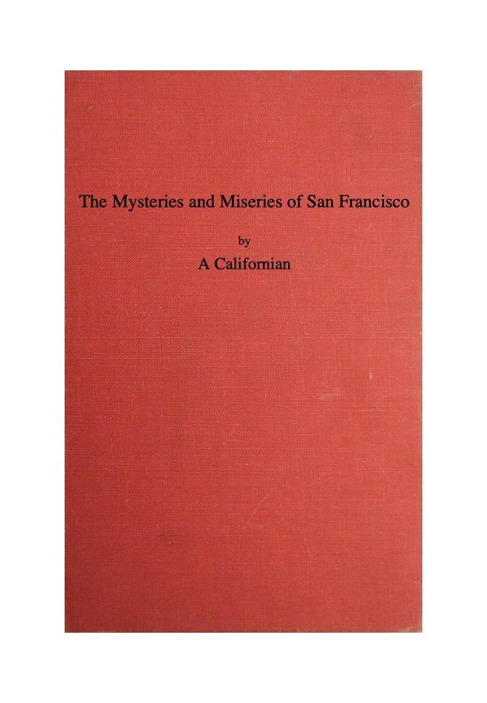 The Mysteries and Miseries of San Francisco Showing up all the various characters and notabilities, (both in high and low life) 