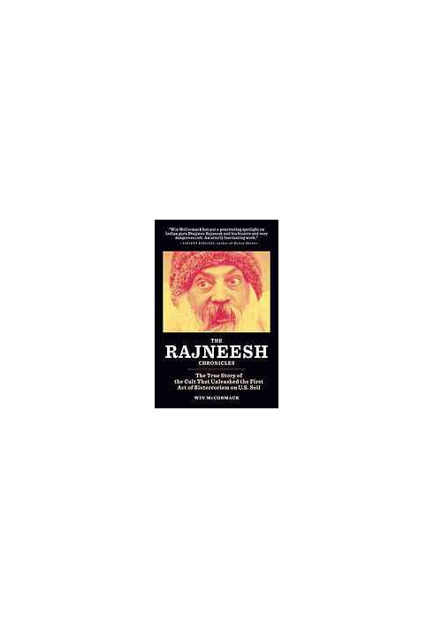 The Rajneesh Chronicles : the True Story of the Cult That Unleashed the First Act of Bioterrorism on U.S. Soil