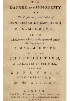 The danger and immodesty of the present too general custom of unnecessarily employing men-midwives Being the letters which latel