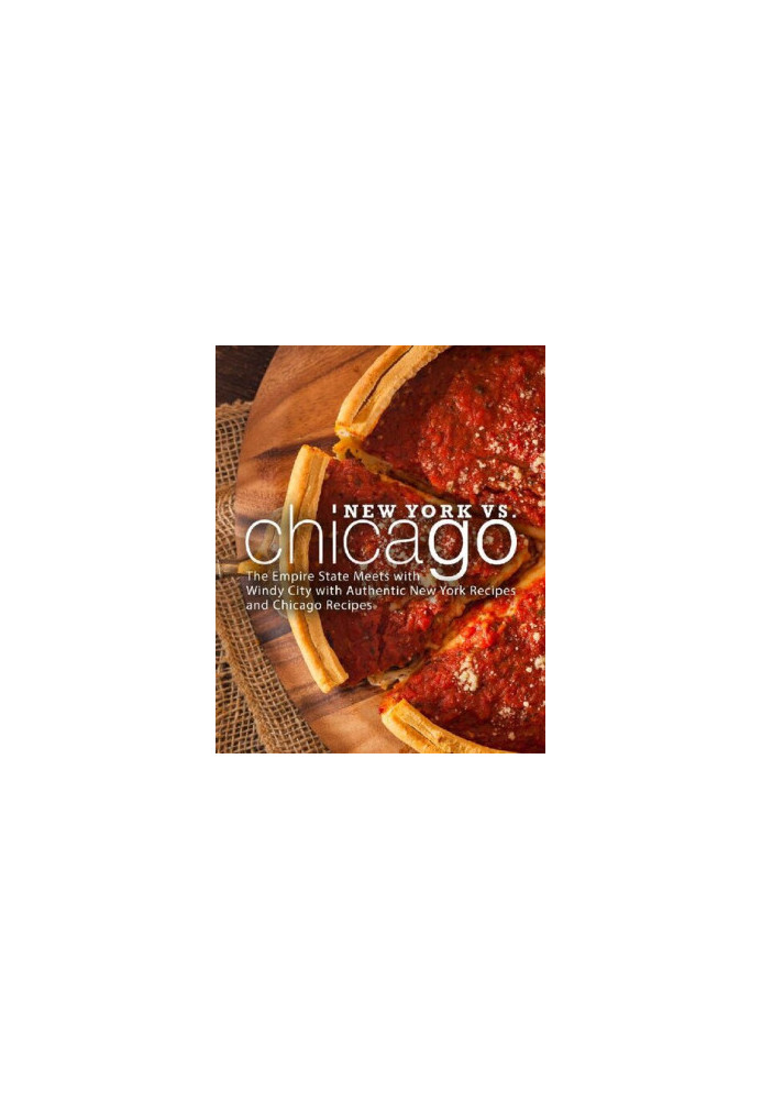 New York vs. Chicago: The Empire State Meets with Windy City with Authentic New York Recipes and Chicago Recipes