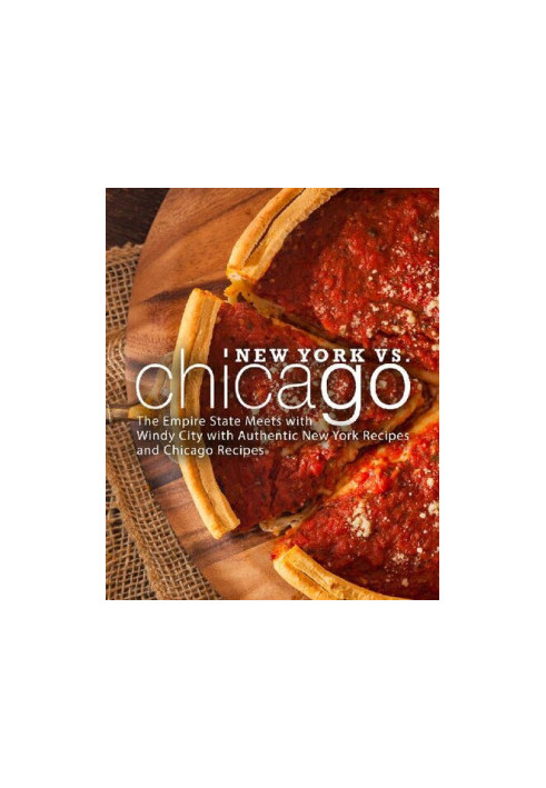 New York vs. Chicago: The Empire State Meets with Windy City with Authentic New York Recipes and Chicago Recipes