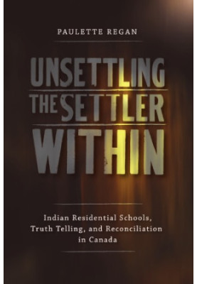 Unsettling the Settler Within: Indian Residential Schools, Truth Telling, and Reconciliation in Canada