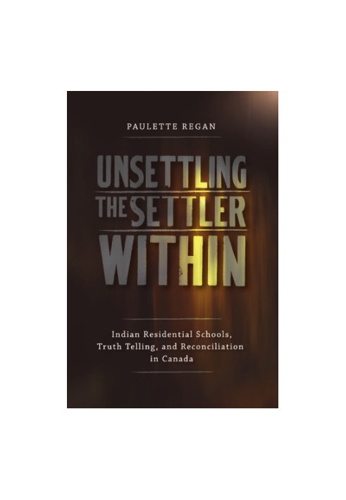 Unsettling the Settler Within: Indian Residential Schools, Truth Telling, and Reconciliation in Canada