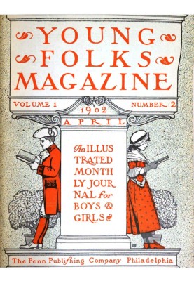 Young Folks Magazine, Vol. I, No. 2, April 1902 An Illustrated Monthly Journal for Boys & Girls