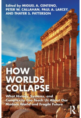 How Worlds Collapse. What History, Systems, and Complexity Can Teach Us About Our Modern World and Fragile Future