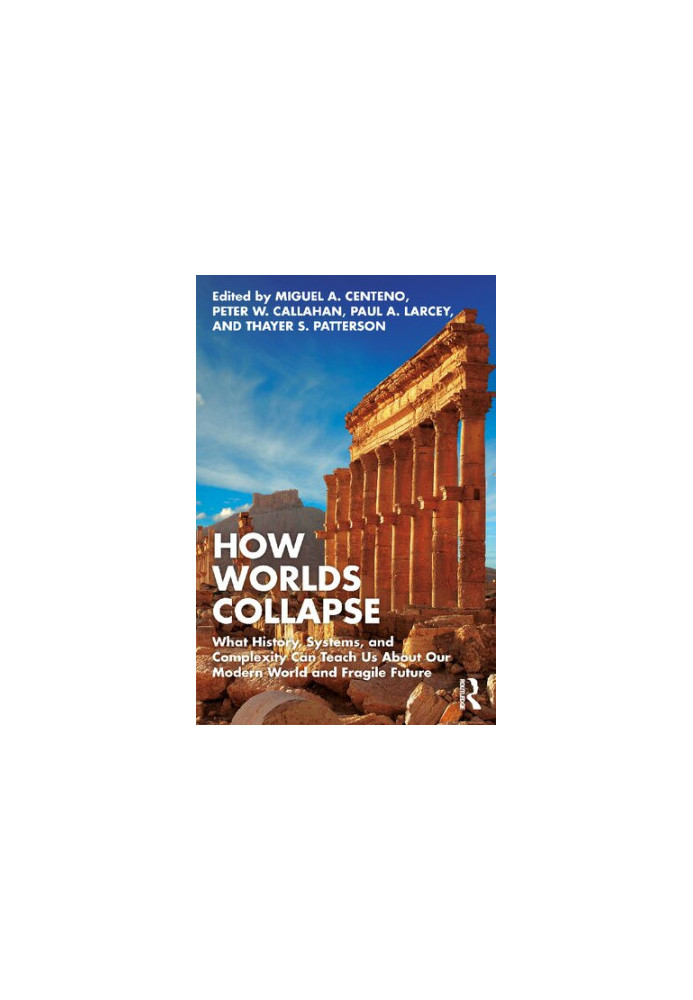 How Worlds Collapse. What History, Systems, and Complexity Can Teach Us About Our Modern World and Fragile Future