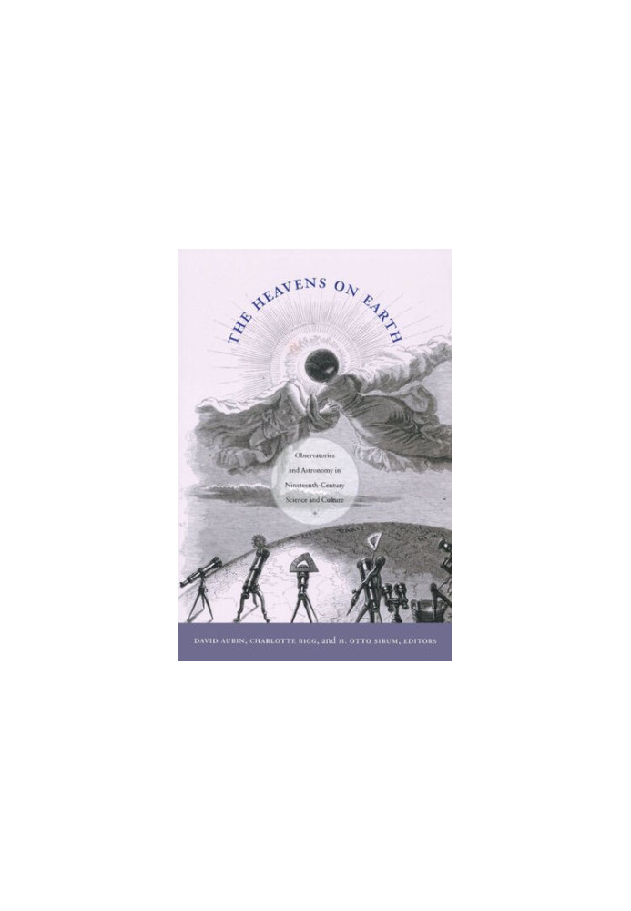 The Heavens on Earth: Observatories and Astronomy in Nineteenth-Century Science and Culture