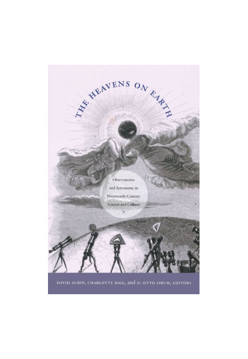 The Heavens on Earth: Observatories and Astronomy in Nineteenth-Century Science and Culture