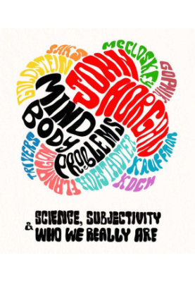 Mind-Body Problems: Science, Subjectivity & Who We Really Are