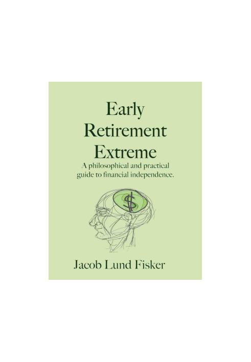 Early Retirement Extreme: A philosophical and practical guide to financial independence