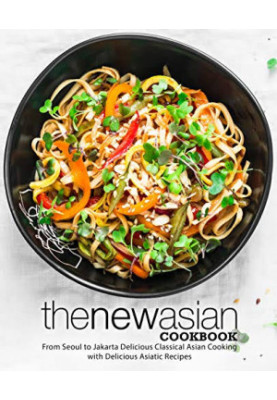The New Asian Cookbook: From Seoul to Jakarta Discover Authentic Oriental Recipes