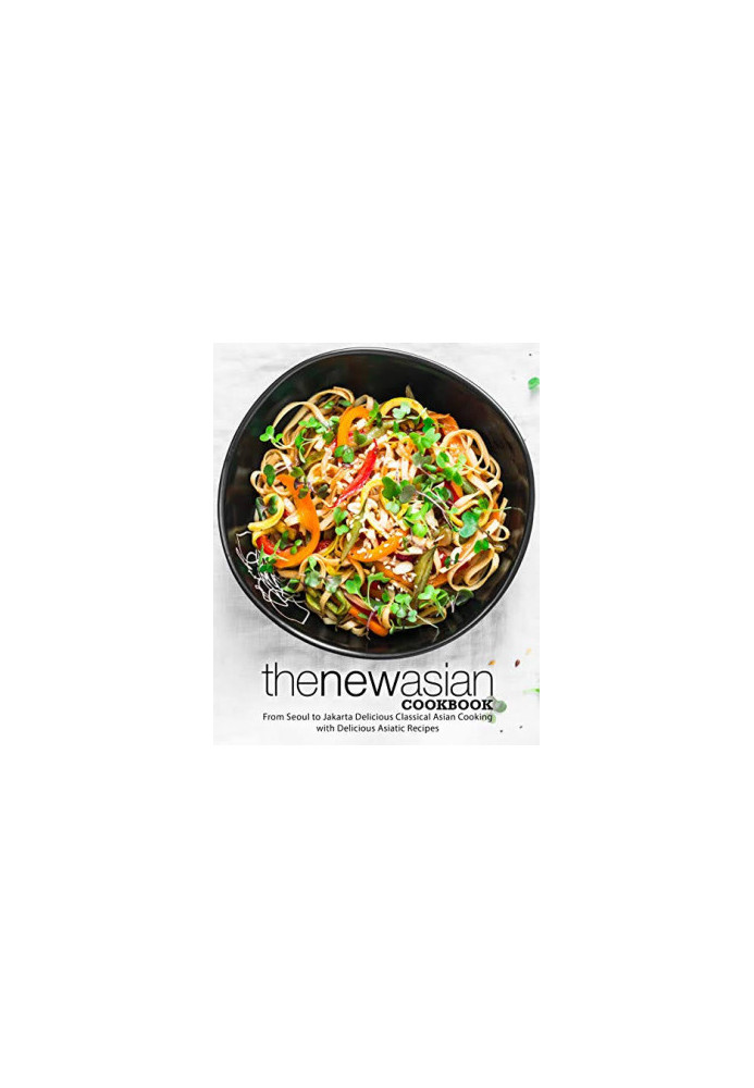 The New Asian Cookbook: From Seoul to Jakarta Discover Authentic Oriental Recipes