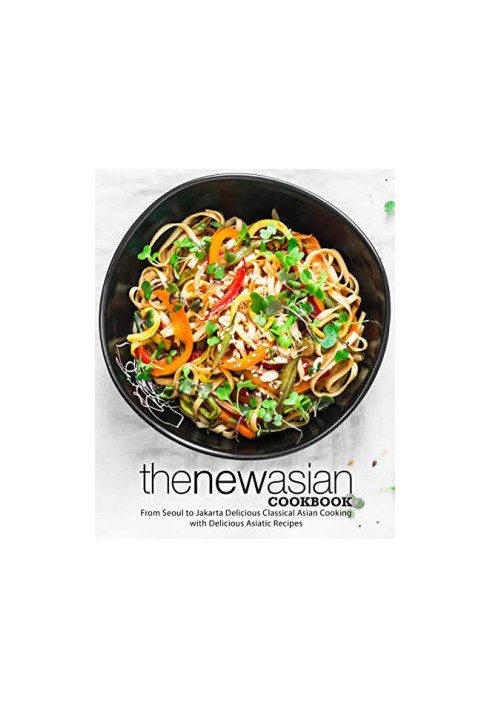 The New Asian Cookbook: From Seoul to Jakarta Discover Authentic Oriental Recipes