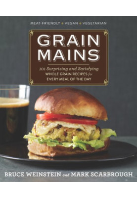 Grain Mains: 101 Surprising and Satisfying Whole Grain Recipes for Every Meal of the Day