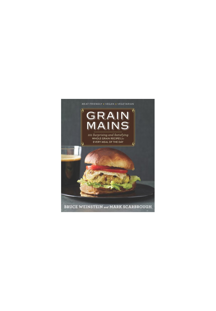 Grain Mains: 101 Surprising and Satisfying Whole Grain Recipes for Every Meal of the Day