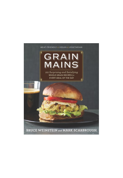 Grain Mains: 101 Surprising and Satisfying Whole Grain Recipes for Every Meal of the Day