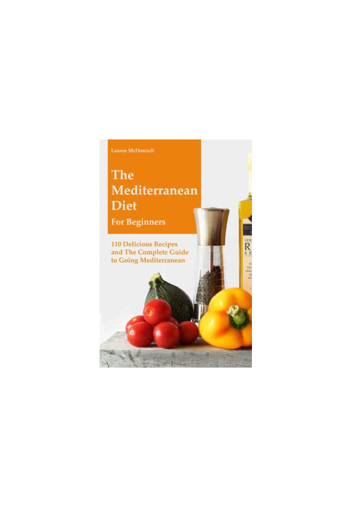 Mediterranean Diet: The Mediterranean Diet for Beginners: 110 Delicious Recipes and The Complete Guide to Going Mediterranean