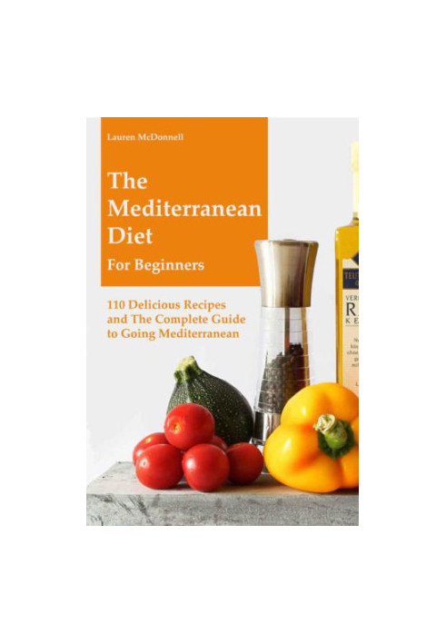 Mediterranean Diet: The Mediterranean Diet for Beginners: 110 Delicious Recipes and The Complete Guide to Going Mediterranean