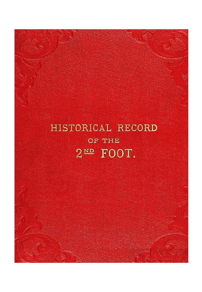 Historical Record of the Second, or Queen's Royal Regiment of Foot Containing an Account of the Formation of the Regiment in the