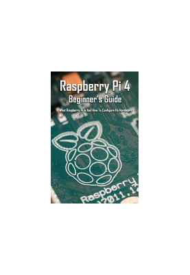 Raspberry Pi 4 Beginner's Guide: What Raspberry Pi Is and How to Configure Its Hardware: Raspberry Pi 4 4Gb