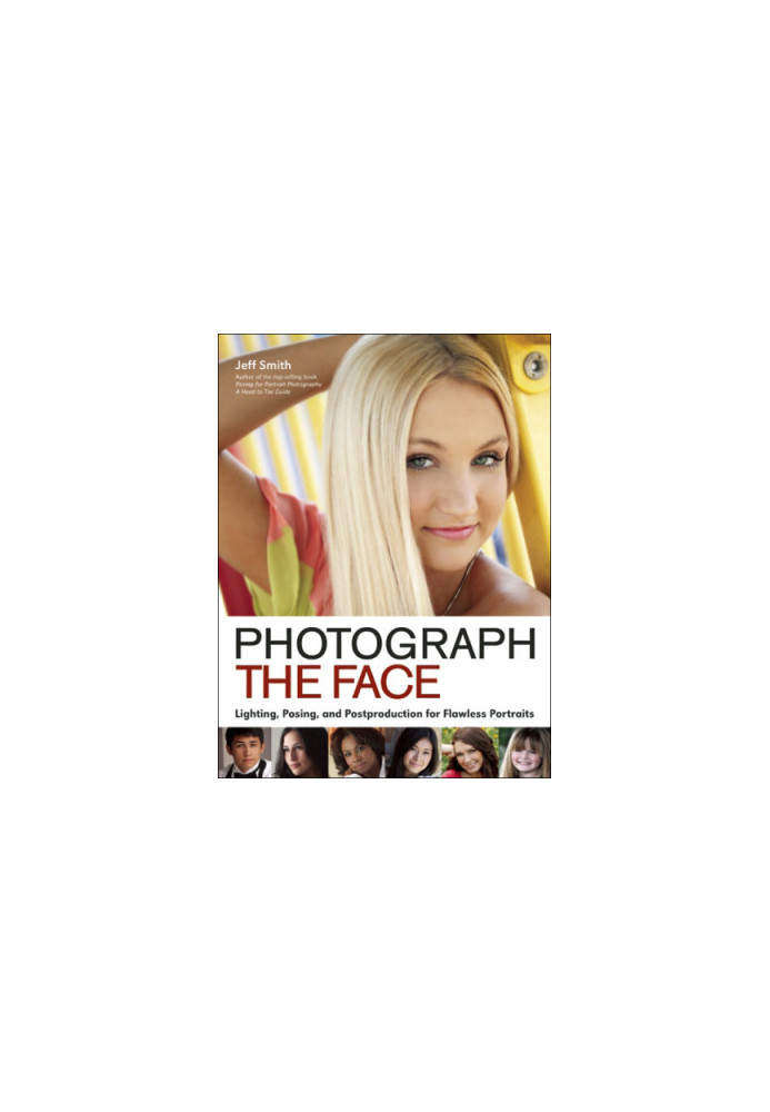 Photograph the Face: Lighting, Posing, and Postproduction Techniques for Flawless Portraits