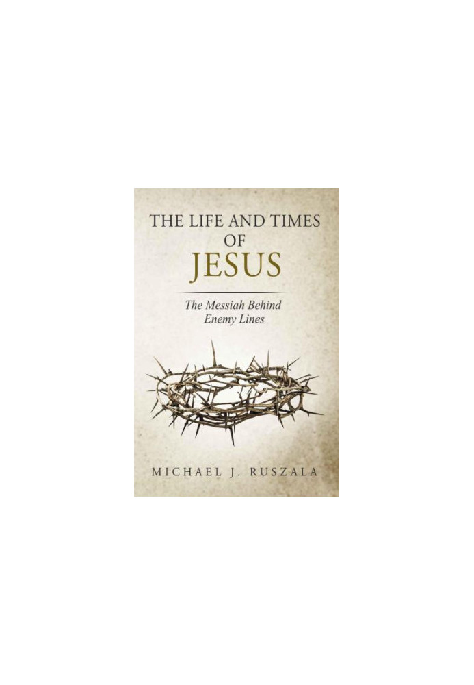 The Life and Times of Jesus: The Messiah Behind Enemy Lines (Part II)
