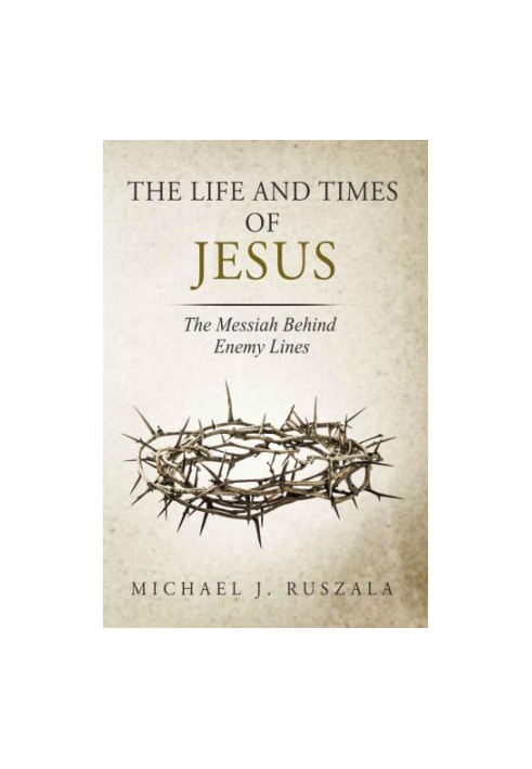 The Life and Times of Jesus: The Messiah Behind Enemy Lines (Part II)
