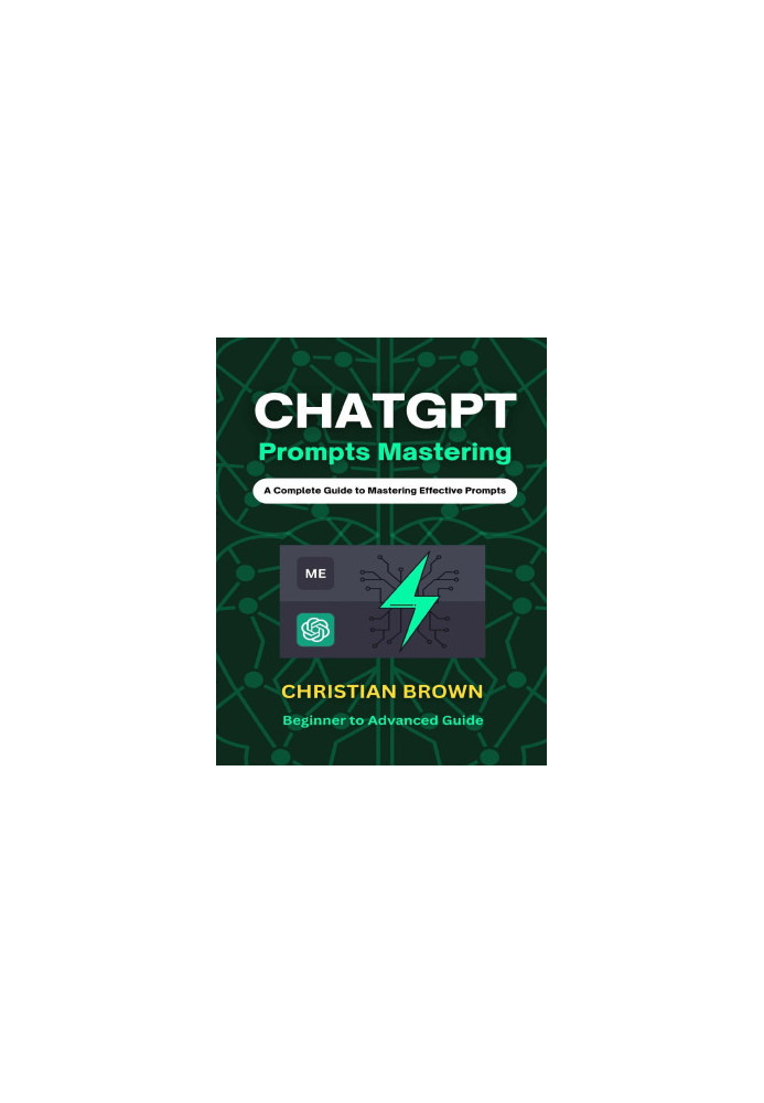 ChatGPT Prompts Mastering: A Guide to Crafting Clear and Effective Prompts - Beginners to Advanced Guide