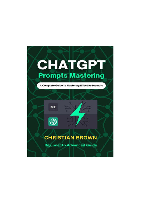 ChatGPT Prompts Mastering: A Guide to Crafting Clear and Effective Prompts - Beginners to Advanced Guide