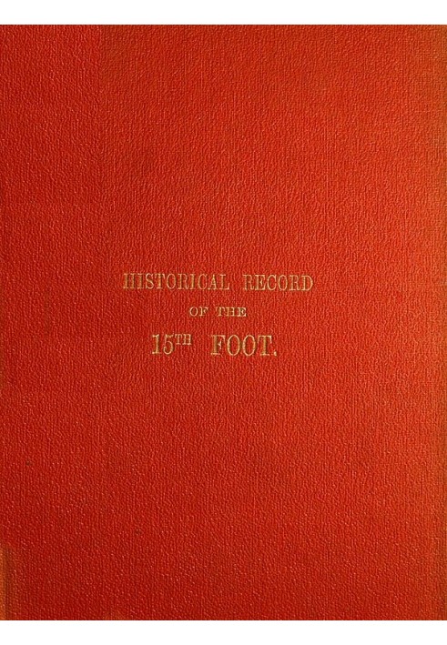 Historical Record of the Fifteenth, or, the Yorkshire East Riding, Regiment of Foot Containing an Account of the Formation of th