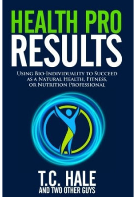 Health Pro Results: Using Bio-Individuality to Succeed as a Natural Health, Fitness, or Nutrition Professional