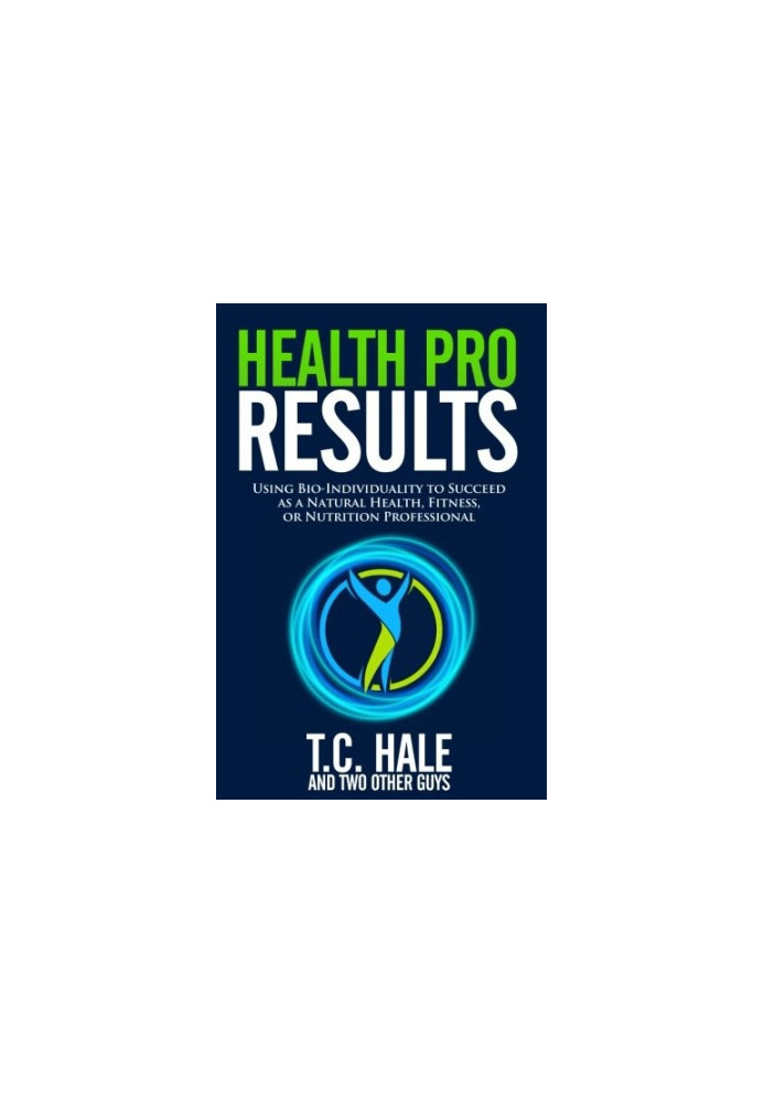 Health Pro Results: Using Bio-Individuality to Succeed as a Natural Health, Fitness, or Nutrition Professional