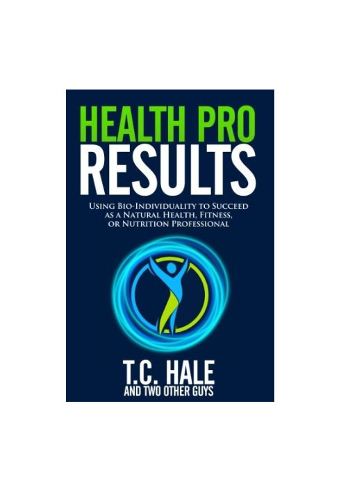 Health Pro Results: Using Bio-Individuality to Succeed as a Natural Health, Fitness, or Nutrition Professional