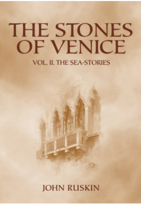 The Stones of Venice: Volume II. The Sea-Stories