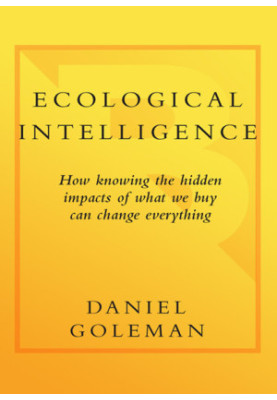 Ecological Intelligence: How Knowing the Hidden Impacts of What We Buy Can Change Everything