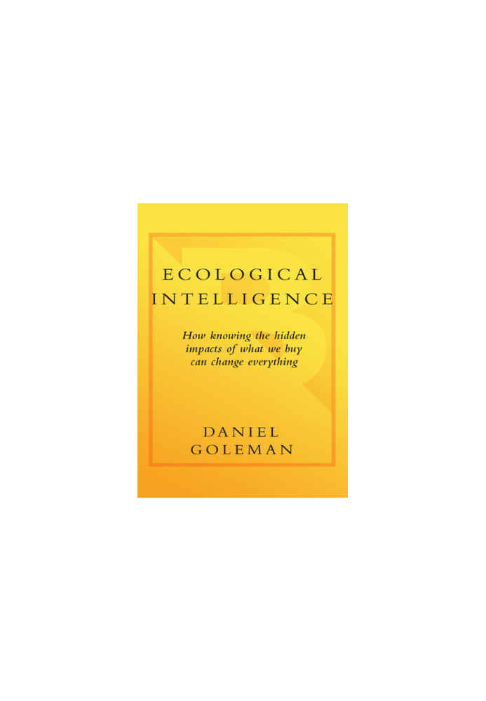 Ecological Intelligence: How Knowing the Hidden Impacts of What We Buy Can Change Everything
