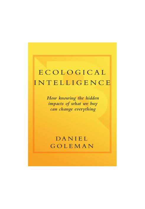 Ecological Intelligence: How Knowing the Hidden Impacts of What We Buy Can Change Everything
