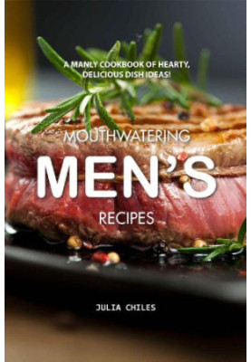 Mouthwatering Men’s Recipes - A Manly Cookbook of Hearty, Delicious Dish Ideas!
