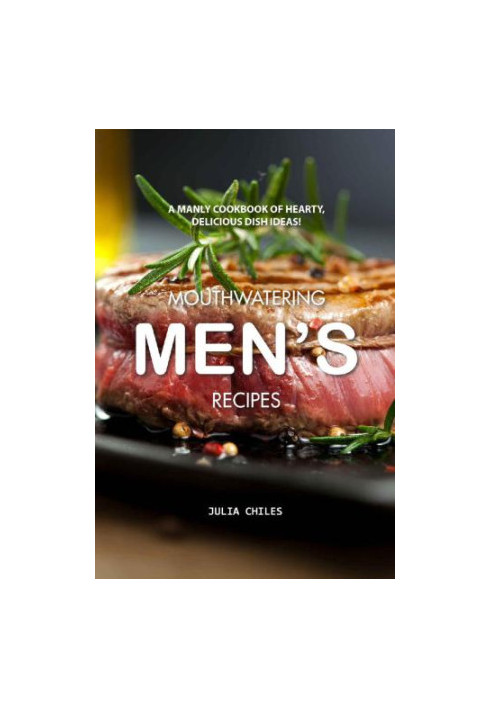 Mouthwatering Men’s Recipes - A Manly Cookbook of Hearty, Delicious Dish Ideas!