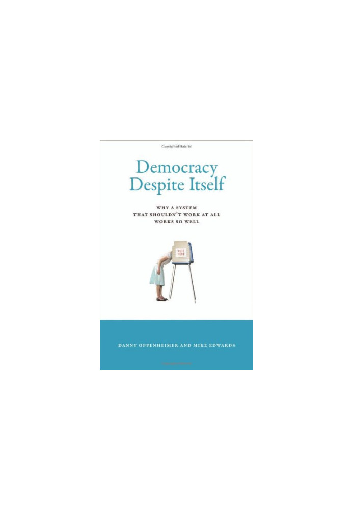Democracy Despite Itself: Why a System That Shouldn’t Work at All Works So Well