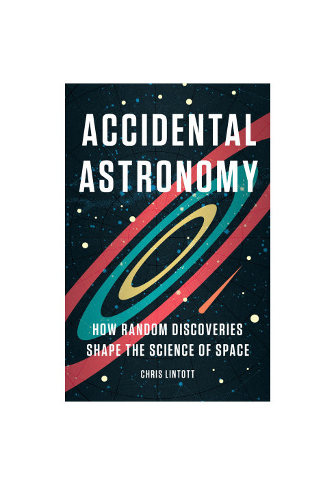 Accidental Astronomy: How Random Discoveries Shape the Science of Space
