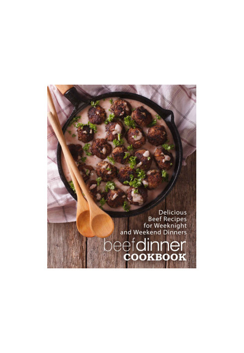 Beef Dinner Cookbook: Delicious Beef Recipes for Weeknight and Weekend Dinners