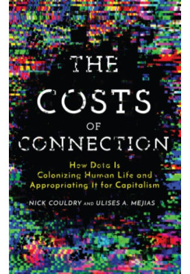 The Costs of Connection: How Data Is Colonizing Human Life and Appropriating It for Capitalism